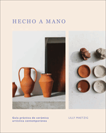 Hecho a Mano: Gu?a Pr?ctica de Cer?mica Art?stica Contempor?nea