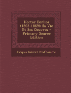 Hector Berlioz (1803-1869): Sa Vie Et Ses Oeuvres
