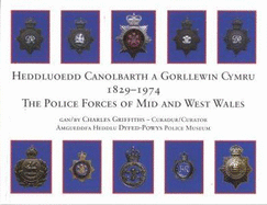 Heddluoedd Canolbarth a Gorllewin Cymru 1829-1974 the Police Forces of Mid and West Wales