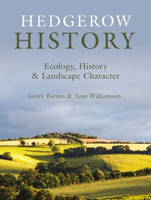 Hedgerow History: Ecology, History and Landscape Character - Barnes, Gerry, and Williamson, Tom, Professor