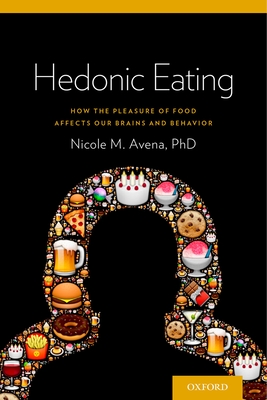 Hedonic Eating: How the Pleasure of Food Affects Our Brains and Behavior - Avena, Nicole