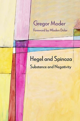 Hegel and Spinoza: Substance and Negativity - Moder, Gregor, and Dolar, Mladen (Contributions by)