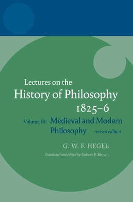 Hegel: Lectures on the History of Philosophy: Volume III: Medieval and Modern Philosophy, Revised Edition - Brown, Robert F, and Brown Brown, Robert F, and Hegel, G W F