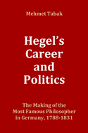 Hegel's Career and Politics: The Making of the Most Famous Philosopher in Germany, 1788-1831