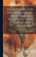 Hegel's Lehre Von Der Religion Und Kunst Von Dem Staudpuncte Des Glaubens Aus Beurtheilt