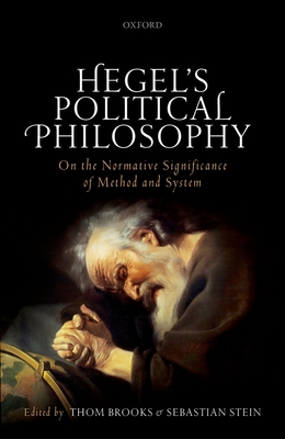 Hegel's Political Philosophy: On the Normative Significance of Method and System - Brooks, Thom (Editor), and Stein, Sebastian (Editor)