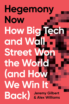 Hegemony Now: How Big Tech and Wall Street Won the World (and How We Win It Back) - Williams, Alex, and Gilbert, Jeremy