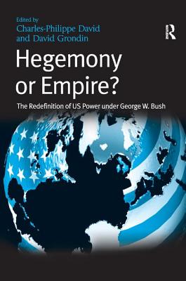 Hegemony or Empire?: The Redefinition of US Power under George W. Bush - Grondin, David, and David, Charles-Philippe (Editor)