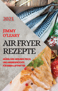 Hei?luftfritteuse Rezeptbuch 2021 (German Edition of Air Fryer Recipes 2021): M?delose Gesunde Fisch- Und Meeresfr?chte F?r Ihren Luftfritter