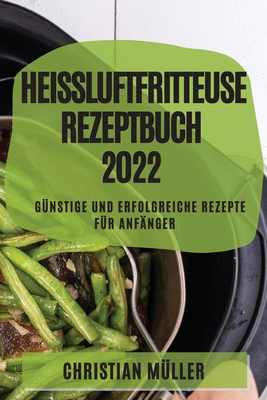 Hei?luftfritteuse Rezeptbuch 2022: G?nstige Und Erfolgreiche Rezepte F?r Anf?nger - M?ller, Christian