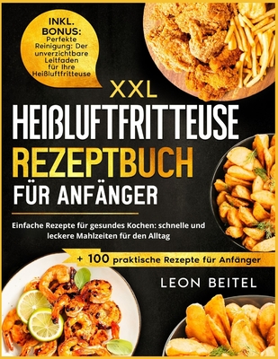 Hei?luftfritteuse Rezeptbuch f?r Anf?nger: Einfache Rezepte f?r gesundes Kochen: schnelle und leckere Mahlzeiten f?r den Alltag - Beitel, Leon