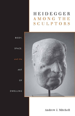 Heidegger Among the Sculptors: Body, Space, and the Art of Dwelling - Mitchell, Andrew