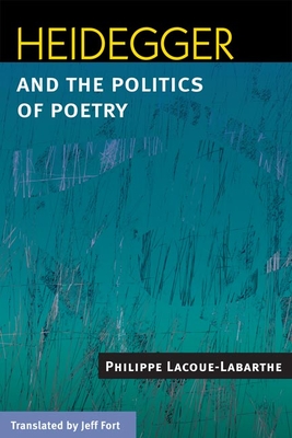 Heidegger and the Politics of Poetry - Lacoue-Labarthe, Philippe, and Fort, Jeff (Translated by)