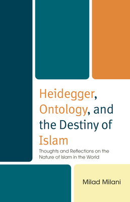 Heidegger, Ontology, and the Destiny of Islam: Thoughts and Reflections on the Nature of Islam in the World - Milani, Milad