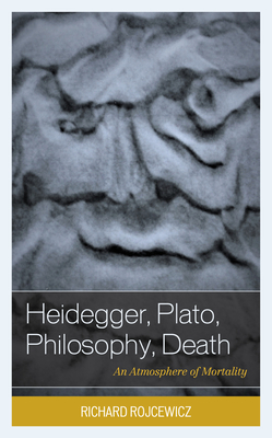 Heidegger, Plato, Philosophy, Death: An Atmosphere of Mortality - Rojcewicz, Richard