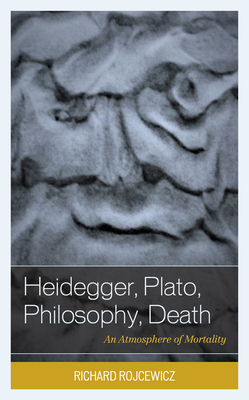 Heidegger, Plato, Philosophy, Death: An Atmosphere of Mortality - Rojcewicz, Richard