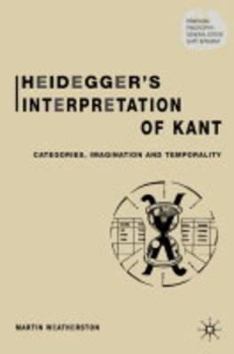 Heidegger's Interpretation of Kant: Categories, Imagination and Temporality - Weatherston, M