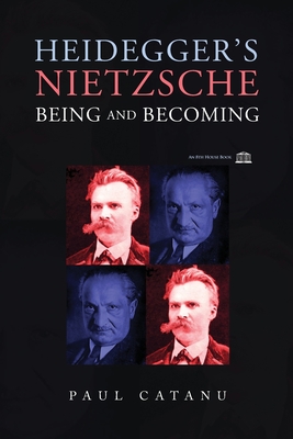 Heidegger's Nietzsche: Being and Becoming - Catanu, Paul, and Moreira, Emery (Editor), and Grondin, Jean, Professor (Introduction by)