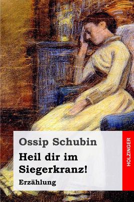 Heil dir im Siegerkranz!: Erzhlung - Schubin, Ossip