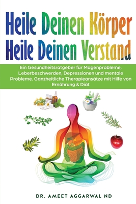 Heile Deinen Krper Heile Deinen Verstand: Ein Gesundheitsratgeber F?r Magenprobleme, Leberbeschwerden, Depressionen Und Mentale Probleme. Ganzheitliche Therapieans?tze Mit Hilfe Von Ern?hrung & Di?t - Aggarwal Nd, Ameet, Dr.