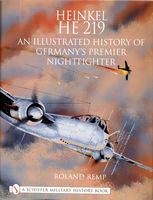 Heinkel He 219: An Illustrated History of Germany's Premier Nightfighter - Remp, Roland