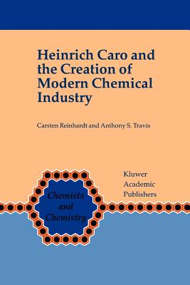 Heinrich Caro and the Creation of Modern Chemical Industry - Reinhardt, Carsten, and Travis, Anthony S.