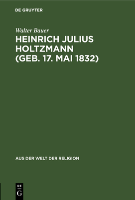 Heinrich Julius Holtzmann (Geb. 17. Mai 1832): Ein Lebensbild - Bauer, Walter