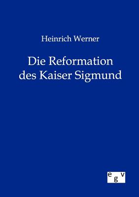 Heinrich Werner Die Reformation des Kaiser Sigmund - Werner, Heinrich