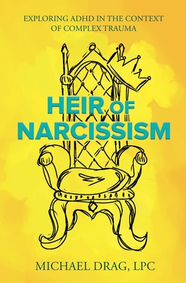 Heir of Narcissism: Exploring ADHD in the Context of Complex Trauma - Drag, Michael