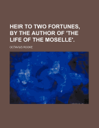 Heir to Two Fortunes, by the Author of 'The Life of the Moselle'.