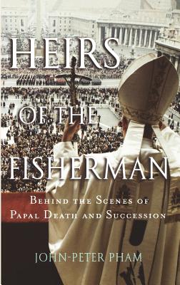 Heirs of the Fisherman: Behind the Scenes of Papal Death and Succession - Pham, John-Peter, Professor