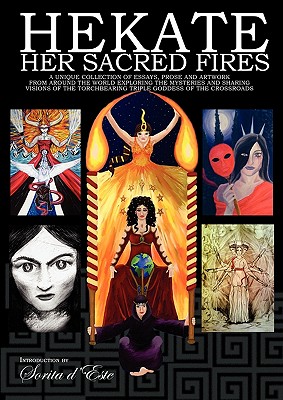 Hekate Her Sacred Fires: A Unique Collection of Essays, Prose and Artwork from around the world exploring the mysteries and sharing visions of the Torchbearing Triple Goddess of the Crossroads. - D'Este, Sorita, and Digitalis, Raven, and Bramshaw, Vikki