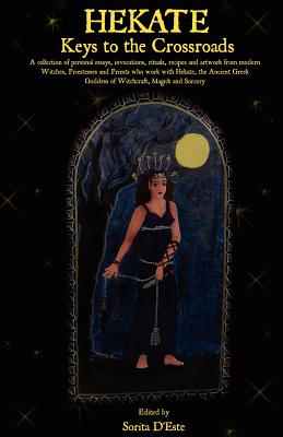 Hekate: Keys to the Crossroads: A collection of personal essays, invocations, rituals, recipes and artwork from modern Witches, Priestesses and Priests who work with Hekate, the Ancient Greek Goddess of Witchcraft, Magick and Sorcery. - D'Este, Sorita (Editor)