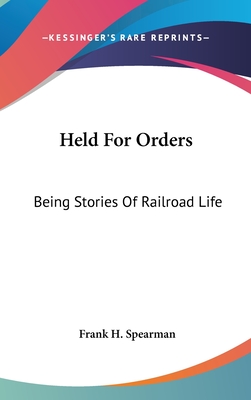 Held For Orders: Being Stories Of Railroad Life - Spearman, Frank H