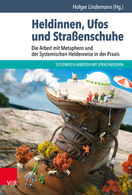 Heldinnen, UFOs Und Strassenschuhe: Die Arbeit Mit Metaphern Und Der Systemischen Heldenreise in Der Praxis - Lindemann, Holger (Editor), and Malzer-Gertz, Margarete (Contributions by), and Postinett, Jens (Contributions by)