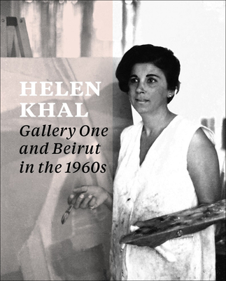 Helen Khal: Gallery One and Beirut in the 1960s - Chammas, Carla (Editor), and Dedman, Rachel (Editor), and Kholeif, Omar (Editor)
