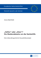 Helfen oder toeten? Die Mediendebatte um die Sterbehilfe: Eine diskurslinguistische Kausalitaetsanalyse. Mit einem Vorwort von Prof. Dr. Ekkehard Felder