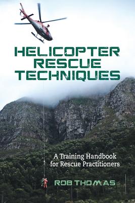 Helicopter Rescue Techniques: A Training Handbook for Rescue Practitioners - Thomas, Rob