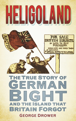 Heligoland: The True Story of German Bight and the Island that Britain Forgot - Drower, George