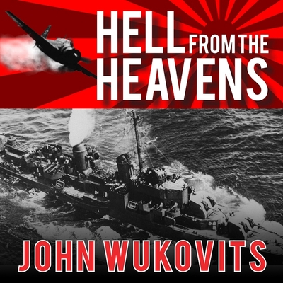 Hell from the Heavens: The Epic Story of the USS Laffey and World War II's Greatest Kamikaze Attack - Wukovits, John, and Barrett, Joe (Read by)