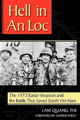 Hell in an Loc: The 1972 Easter Invasion and the Battle That Saved South Viet Nam - Thi, Lam Quang, and Wiest, Andrew, Dr., Ph.D. (Foreword by)