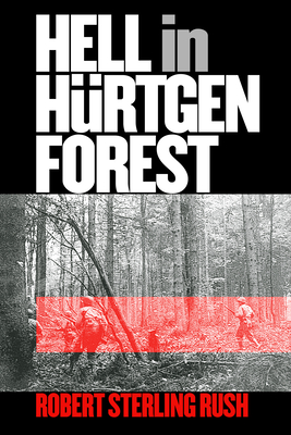 Hell in Hrtgen Forest: The Ordeal and Triumph of an American Infantry Regiment - Rush, Robert Sterling, PH.D.