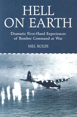 Hell on Earth: Dramatic First-Hand Experiences of Bomber Command at War - Rolfe, Mel