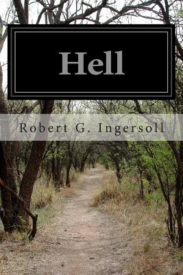 Hell: Warm Words on the Cheerful and Comforting Doctrine of Eternal Damnation From Col. Ingersoll's American Secular Lectures - Ingersoll, Robert G