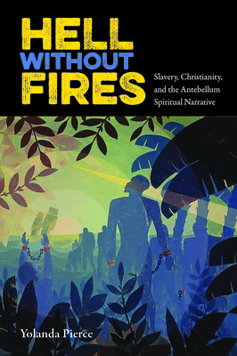 Hell Without Fires: Slavery, Christianity, and the Antebellum Spiritual Narrative - Pierce, Yolanda