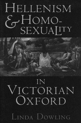 Hellenism and Homosexuality in Victorian Oxford: American Thought and Culture in the 1960s - Dowling, Linda C