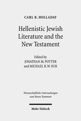 Hellenistic Jewish Literature and the New Testament: Collected Essays - Holladay, Carl R, and Potter, Jonathan M (Editor), and Suh, Michael K W (Editor)