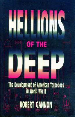 Hellions of the Deep: The Development of American Torpedoes in World War II - Gannon, Robert