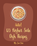 Hello! 123 Kosher Side Dish Recipes: Best Kosher Side Dish Cookbook Ever For Beginners [Book 1]
