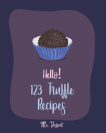 Hello! 123 Truffle Recipes: Best Truffle Cookbook Ever For Beginners [Caramel Cookbook, Raspberry Cookbook, Cookie Dough Recipe Book, Truffle Recipe Book, Chocolate Truffle Cookbook] [Book 1]